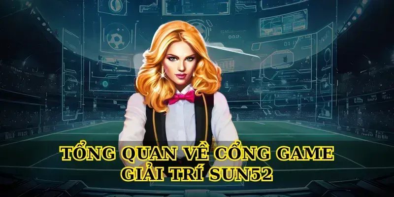 Tổng quan về cổng game giải trí Sun52
