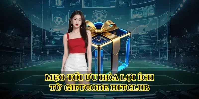 Mẹo Tối Ưu Hóa Lợi Ích Từ Giftcode Hitclub