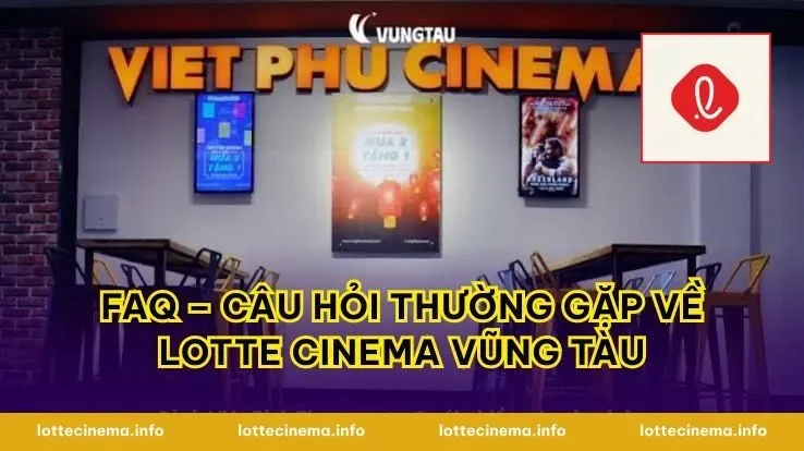 FAQ – Câu Hỏi Thường Gặp Về Lotte Cinema Vũng Tàu