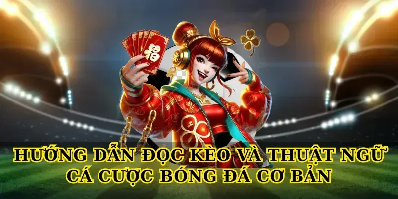 Hướng dẫn đọc kèo và Thuật ngữ cá cược bóng đá cơ bản