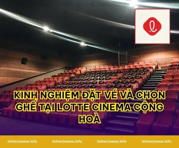 Kinh nghiệm đặt vé và chọn ghế tại Lotte Cinema Cộng Hoà